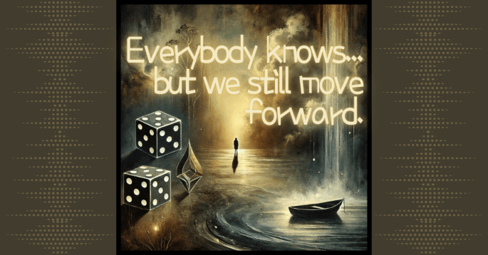 An artistic scene featuring dark, moody tones with symbolic elements such as a pair of loaded dice, a small boat on a reflective body of water, and a lone figure standing in the distance under dramatic clouds. The text overlay reads, 'Everybody knows... but we still move forward,' capturing the balance between somber reflection and resilience.