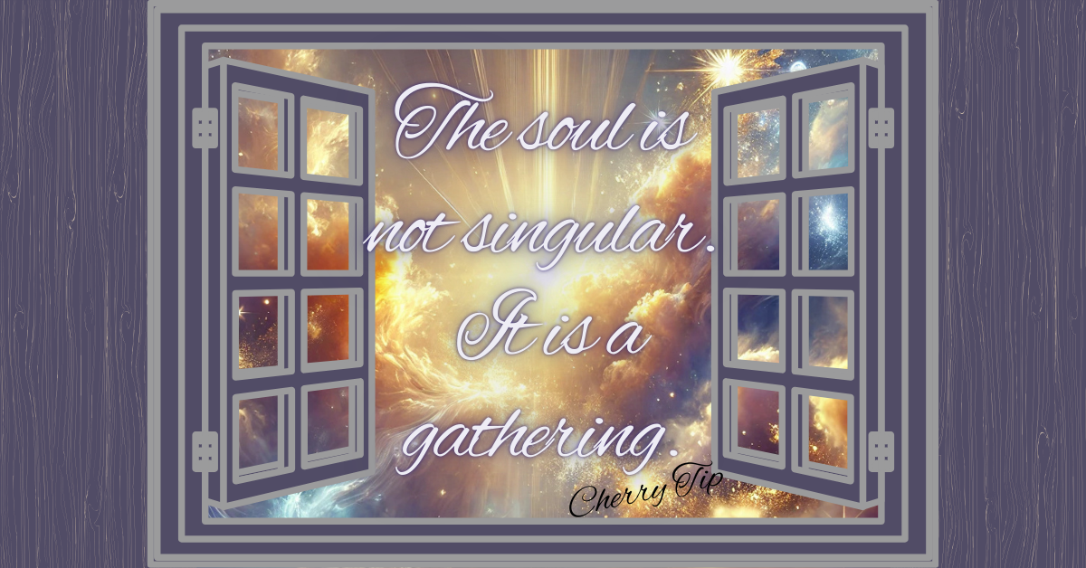 A celestial-themed digital artwork features an open window framing a radiant cosmic sky filled with golden light, glowing stars, and swirling clouds. The words "The soul is not singular. It is a gathering." are elegantly written in a flowing script, illuminated by the heavenly backdrop. At the bottom corner, the phrase "Cherry Tip" is subtly inscribed, marking it as an inspirational quote. The image evokes a sense of spiritual reflection, interconnectedness, and divine wonder.