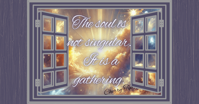 A celestial-themed digital artwork features an open window framing a radiant cosmic sky filled with golden light, glowing stars, and swirling clouds. The words "The soul is not singular. It is a gathering." are elegantly written in a flowing script, illuminated by the heavenly backdrop. At the bottom corner, the phrase "Cherry Tip" is subtly inscribed, marking it as an inspirational quote. The image evokes a sense of spiritual reflection, interconnectedness, and divine wonder.