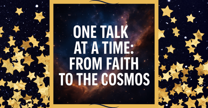A digital graphic features a galaxy background with the words "One Talk at a Time: From Faith to the Cosmos" in bold white text. The image is framed with gold borders and scattered gold stars, evoking wonder, curiosity, and a cosmic journey.