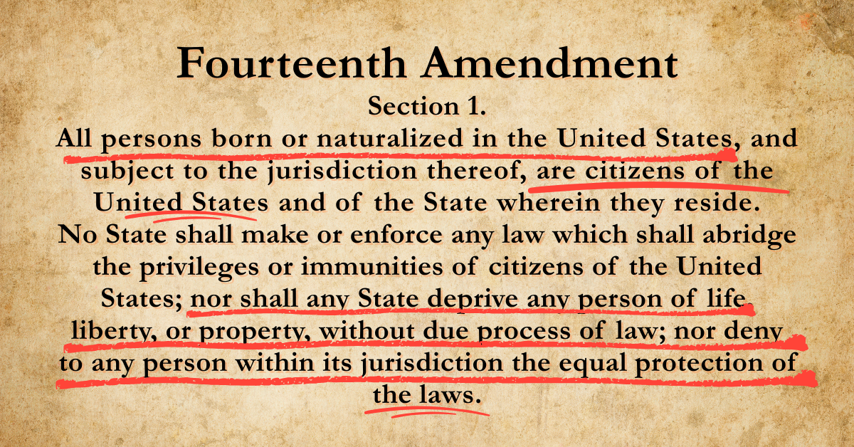 Aged parchment background featuring the Fourteenth Amendment, Section 1, in bold black serif font. Key constitutional phrases are underlined in bold red, including: "All persons born or naturalized in the United States," "are citizens of the United States," "nor shall any State deprive any person of life, liberty, or property, without due process of law," and "nor deny to any person within its jurisdiction the equal protection of the laws." The red underlines emphasize the guaranteed rights of citizenship and equal protection.