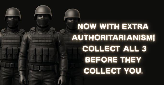 Three identical mannequin-like figures dressed in black tactical riot gear and helmets stand stiffly against a dark background. Their expressionless, masked faces and matching uniforms evoke a militarized, authoritarian presence. To the right, bold glowing white text reads: “Now with Extra Authoritarianism! Collect all 3 before they collect you.” The image mimics dystopian toy advertising with a darkly satirical tone.