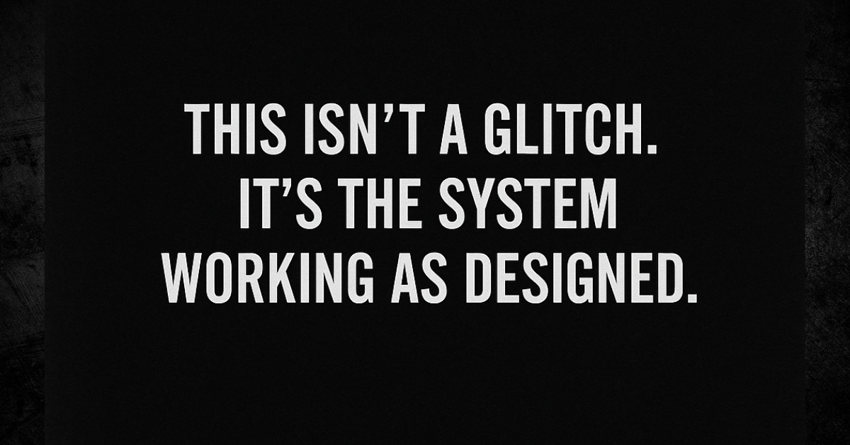 A bold white text message on a black background reads: “This isn’t a glitch. It’s the system working as designed.” The image has a minimalist design with a subtle distressed texture around the edges, emphasizing a stark and serious tone.