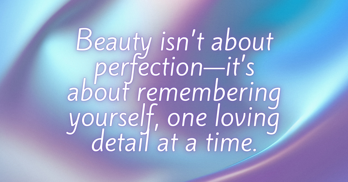 Inspirational quote on a soft, iridescent gradient background in shades of lavender, blue, and pink. The text reads: “Beauty isn’t about perfection—it’s about remembering yourself, one loving detail at a time.”