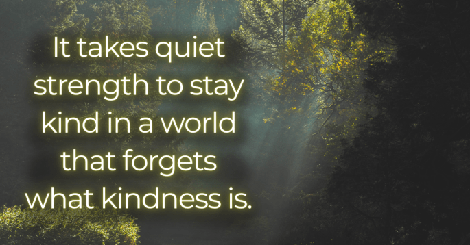Sunlight filtering through a dense, quiet forest with the words: “It takes quiet strength to stay kind in a world that forgets what kindness is.” A peaceful, introspective image reflecting resilience, empathy, and the quiet power of goodness.