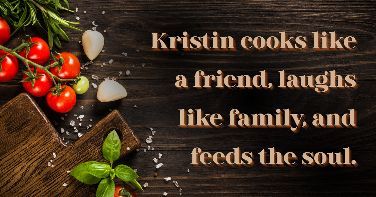 A rustic wooden countertop with fresh tomatoes, garlic cloves, basil, and a wooden cutting board scattered with sea salt. Overlaid text reads: “Kristin cooks like a friend, laughs like family, and feeds the soul.” The setting evokes warmth, comfort, and homemade charm—perfectly reflecting Kristin’s cooking style.