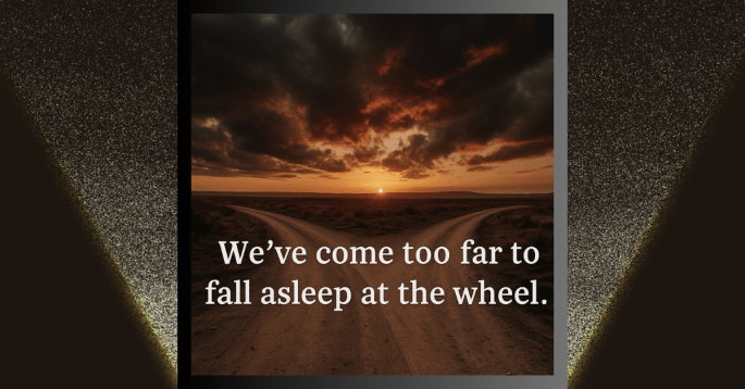 A dramatic sunset over a forked dirt road, with dark storm clouds illuminated by fiery orange and red light. The road splits into two paths under the vast sky. Text overlay reads: 'We’ve come too far to fall asleep at the wheel.'