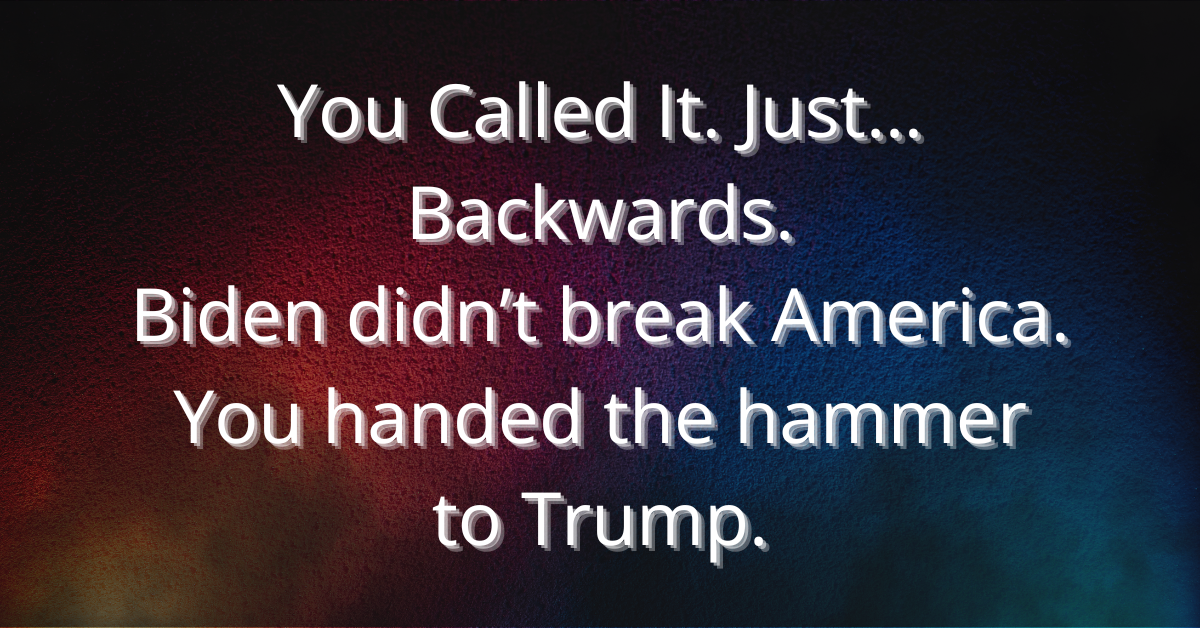 Overlay image with a textured red-to-blue gradient background. White bold text centered on the image reads: 'You Called It. Just… Backwards. Biden didn’t break America. You handed the hammer to Trump.' The design visually represents the divide between red and blue America, emphasizing political irony.