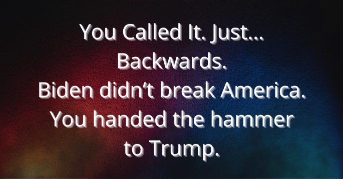 Overlay image with a textured red-to-blue gradient background. White bold text centered on the image reads: 'You Called It. Just… Backwards. Biden didn’t break America. You handed the hammer to Trump.' The design visually represents the divide between red and blue America, emphasizing political irony.