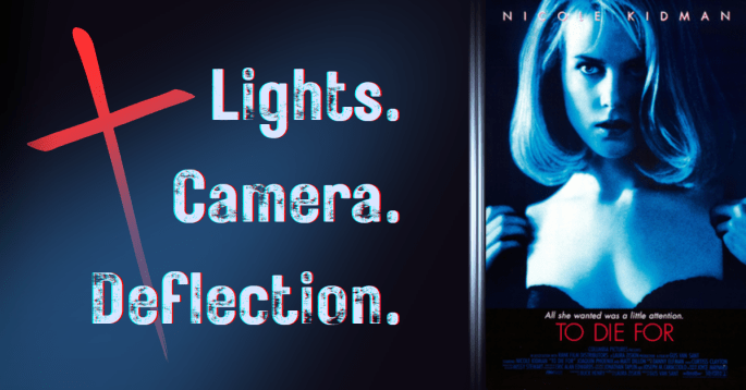 Composite image featuring the movie poster for “To Die For” with Nicole Kidman in blue tones on the right, and on the left, large distressed text reading “Lights. Camera. Deflection.” with a stylized red cross angled behind the words.