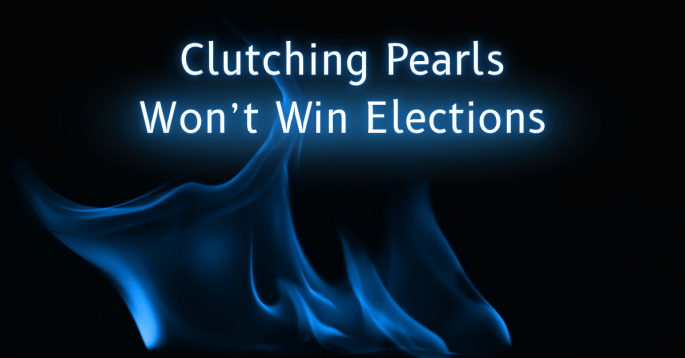 Political commentary graphic with blue flames and the phrase “Clutching Pearls Won’t Win Elections,” symbolizing the need for bold strategy in elections.
