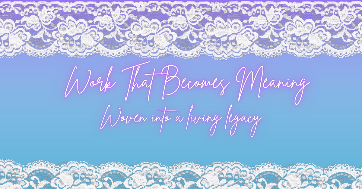 Digital banner with lace trim at the top and bottom, a soft blue-to-purple gradient background, and the words ‘Work That Becomes Meaning — Woven into a living legacy’ in script font. The design symbolizes the woven fabric of work and life.