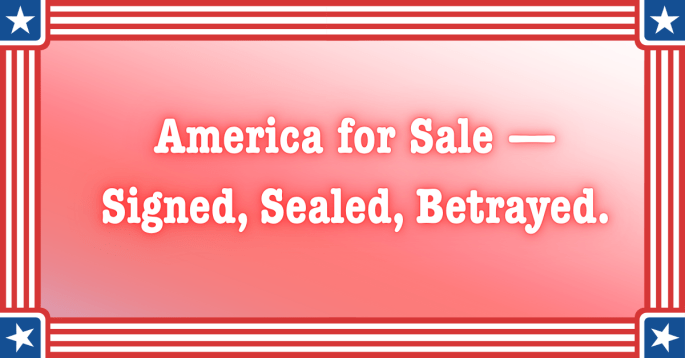 A patriotic red-and-white bordered image with the words “America for Sale — Signed, Sealed, Betrayed.” in bold white letters across a red gradient background. The design evokes both patriotism and alarm, underscoring the theme of political betrayal.