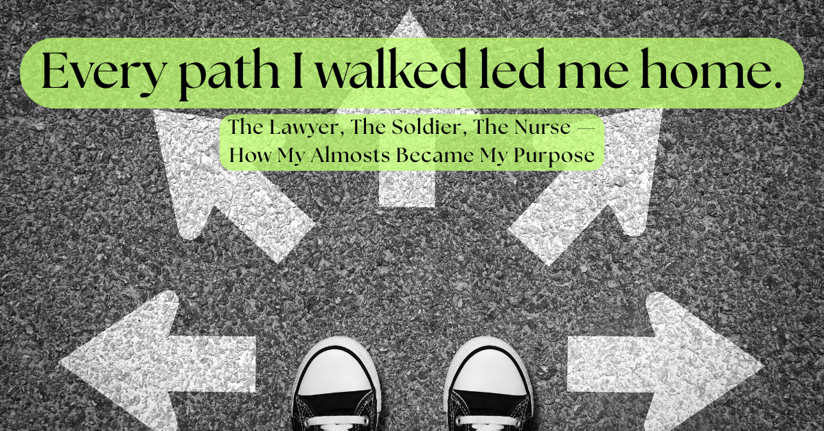Overhead view of sneakers at a crossroads of white arrows on pavement, symbolizing life choices. Green text overlay reads: ‘Every path I walked led me home.’ Below it, subtitle: ‘The Lawyer, The Soldier, The Nurse — How My Almosts Became My Purpose.