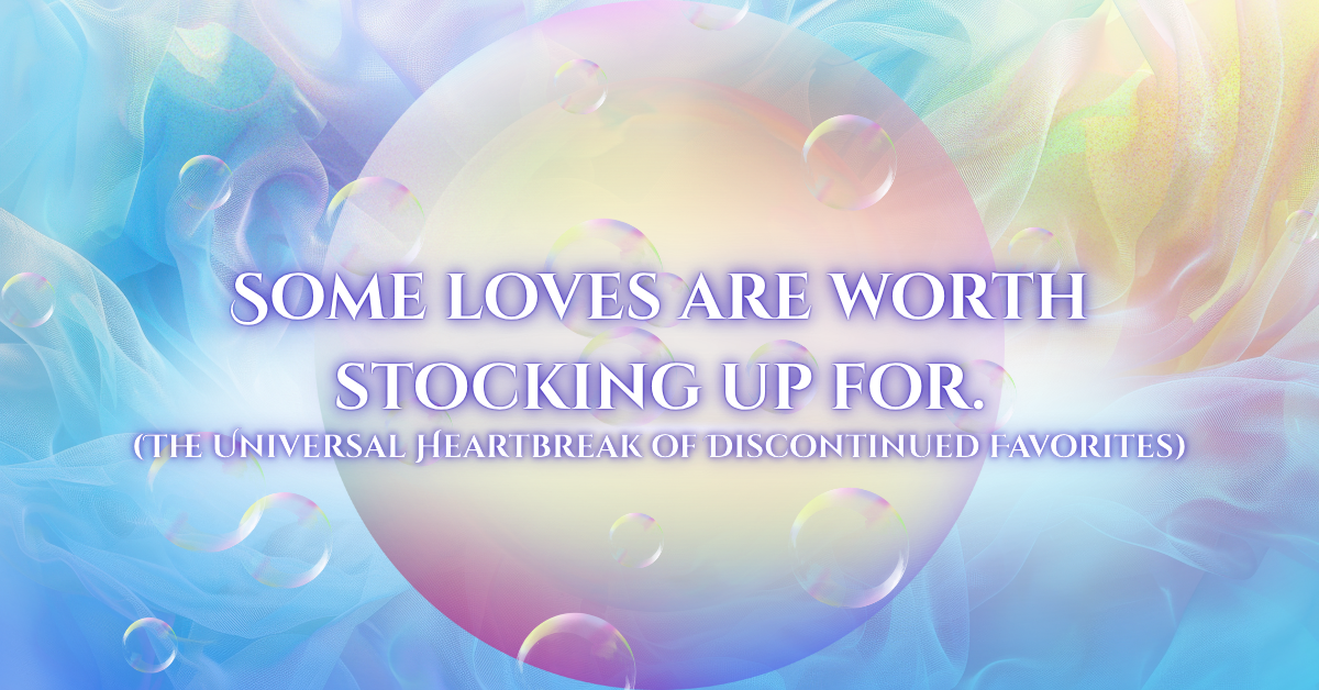 Pastel soap-bubble background with text reading ‘Some loves are worth stocking up for. (The Universal Heartbreak of Discontinued Favorites).’ A soft, nostalgic image representing the emotional connection we feel toward our favorite discontinued products.