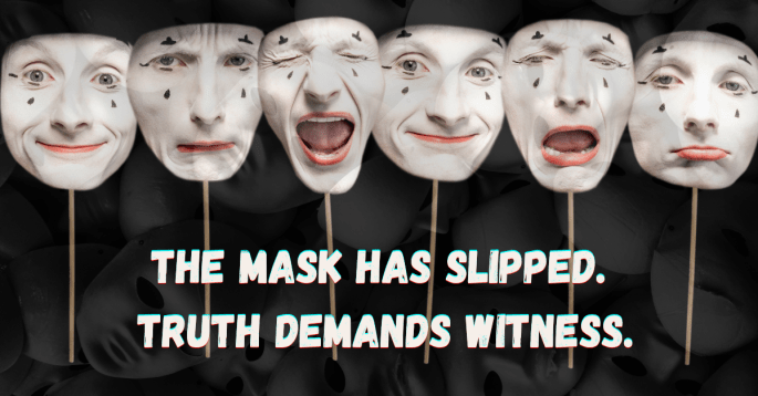 A collage of expressive mime masks — smiling, frowning, shouting, and crying — each held on sticks against a dark background. The overlay text reads: ‘The Mask Has Slipped. Truth Demands Witness.’ Symbolizing the exposure of deceit and the courage to face truth.