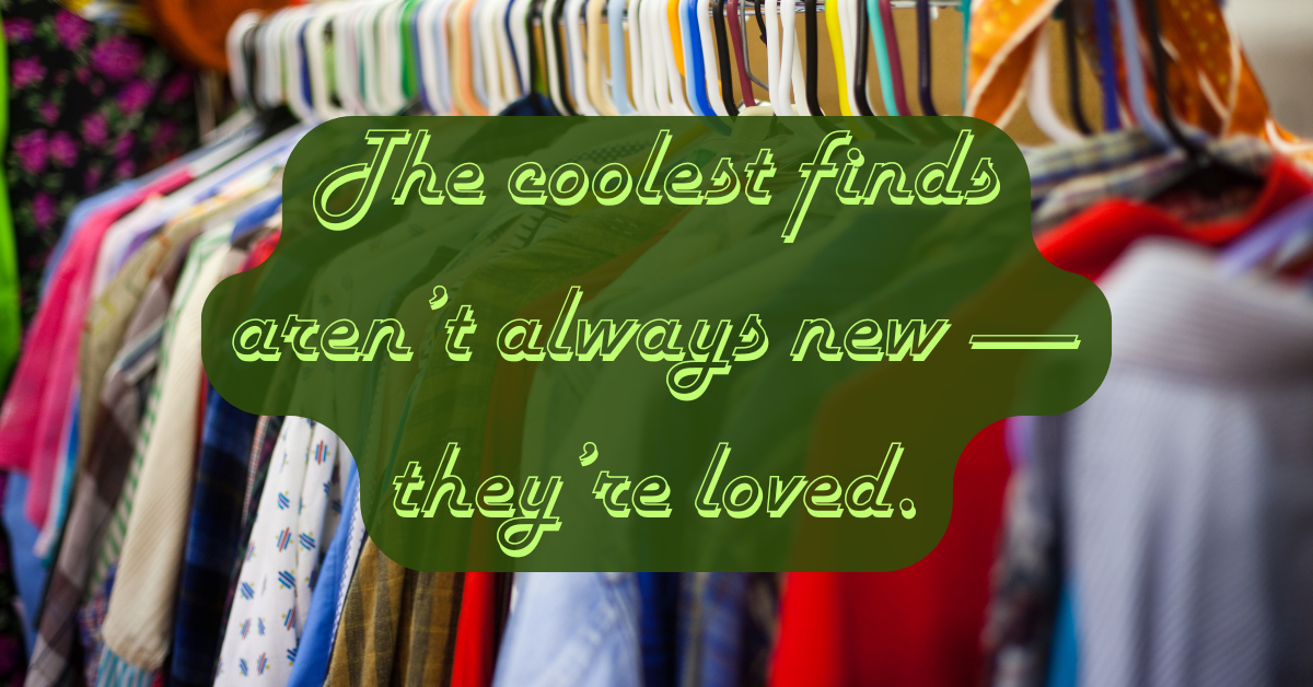Colorful rack of secondhand clothes hanging neatly on hangers with a soft green overlay that reads, “The coolest finds aren’t always new — they’re loved.” The image reflects the joy of thrift shopping, mindful consumption, and finding lasting value in pre-loved items.