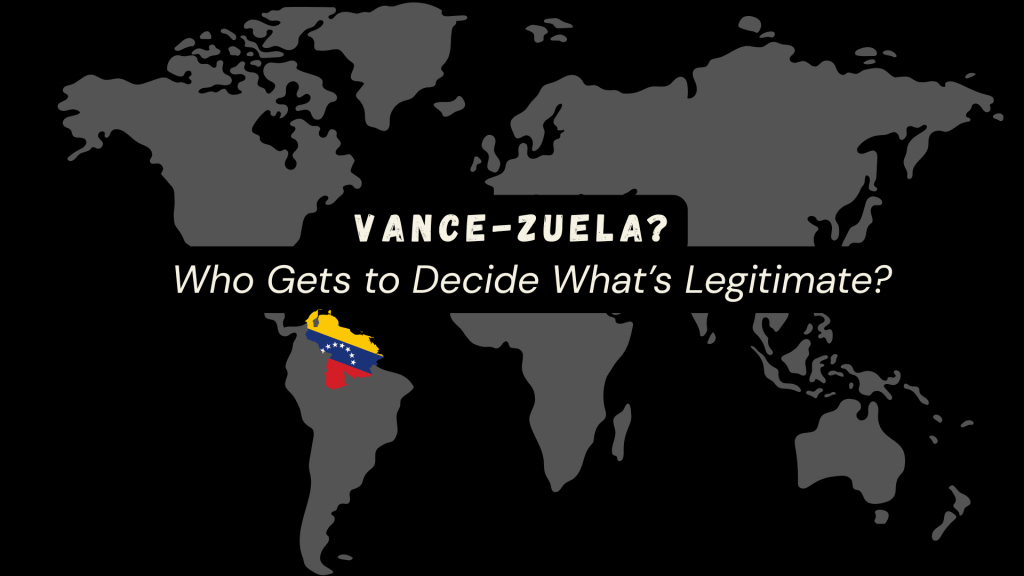 Dark world map with Venezuela highlighted in national colors beneath the title ‘Vance-zuela?’ and the subtitle ‘Who Gets to Decide What’s Legitimate?’ symbolizing questions of power, sovereignty, and political legitimacy.