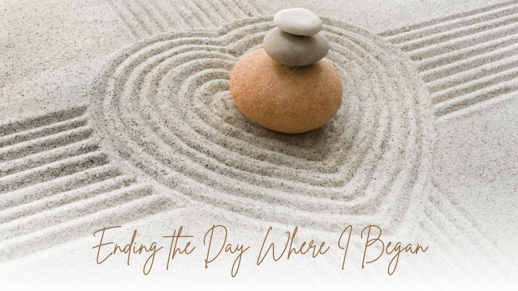 Zen garden sand with circular rake patterns and three stacked stones, symbolizing balance and calm, with the text “Ending the Day Where I Began” overlaid at the bottom.