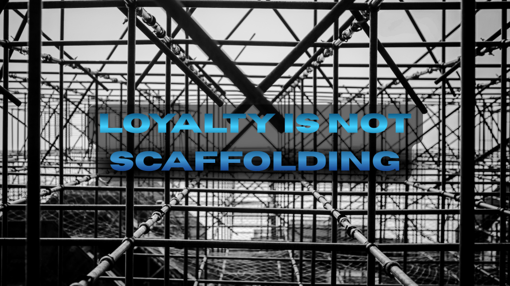 Black-and-white image of metal scaffolding forming a repeating structural grid, overlaid with bold blue text reading “Loyalty Is Not Scaffolding.”