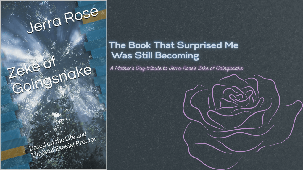 Feature graphic showing the cover of Zeke of Goingsnake by Jerra Rose beside the words “The Book That Surprised Me Was Still Becoming” and a Mother’s Day tribute subtitle with a rose illustration.