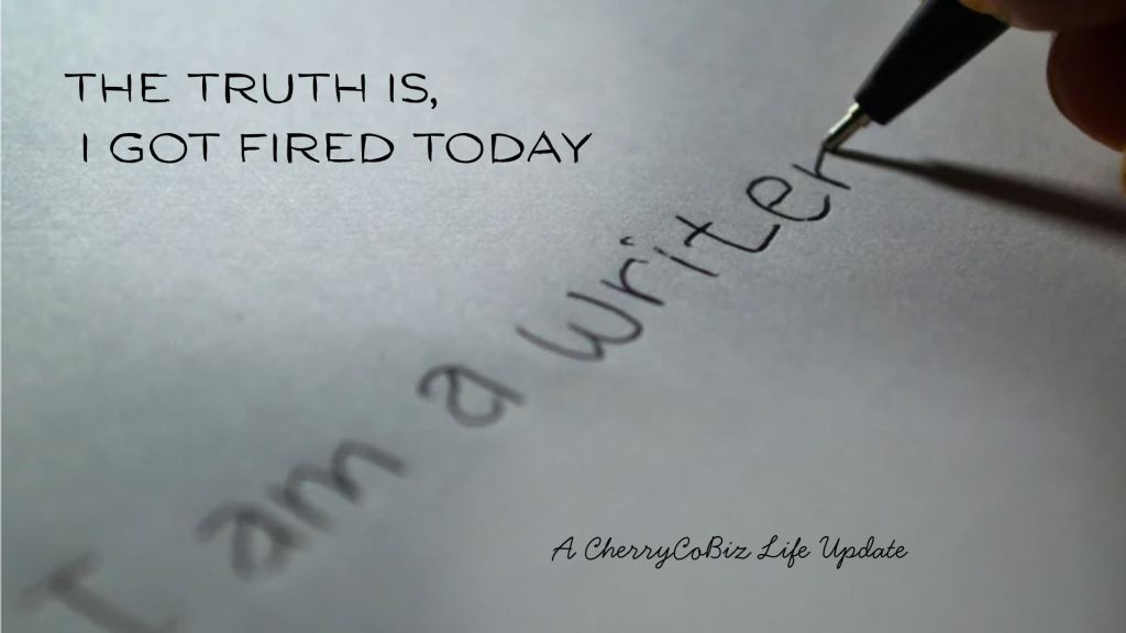 Feature image reading “The Truth Is, I Got Fired Today” over a close-up of a pen writing “I am a writer,” with the subtitle “A CherryCoBiz Life Update.”