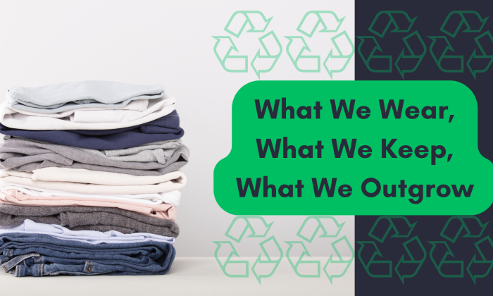 A neatly folded stack of clothing sits beside multiple recycling icons, with a green text overlay reading: ‘What We Wear, What We Keep, What We Outgrow,’ highlighting themes of sustainability and intentional living.