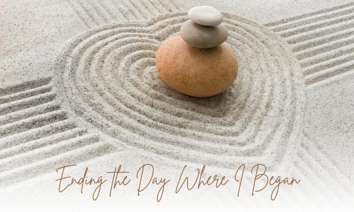Zen garden sand with circular rake patterns and three stacked stones, symbolizing balance and calm, with the text “Ending the Day Where I Began” overlaid at the bottom.