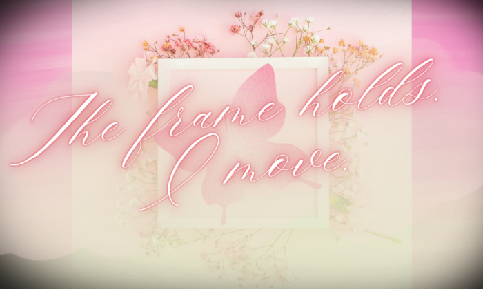A soft pink image featuring delicate flowers and a framed butterfly silhouette. Elegant cursive text reads “The frame holds. I move.” representing stability and inner transformation.