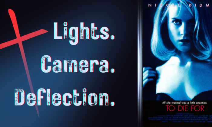 Composite image featuring the movie poster for “To Die For” with Nicole Kidman in blue tones on the right, and on the left, large distressed text reading “Lights. Camera. Deflection.” with a stylized red cross angled behind the words.