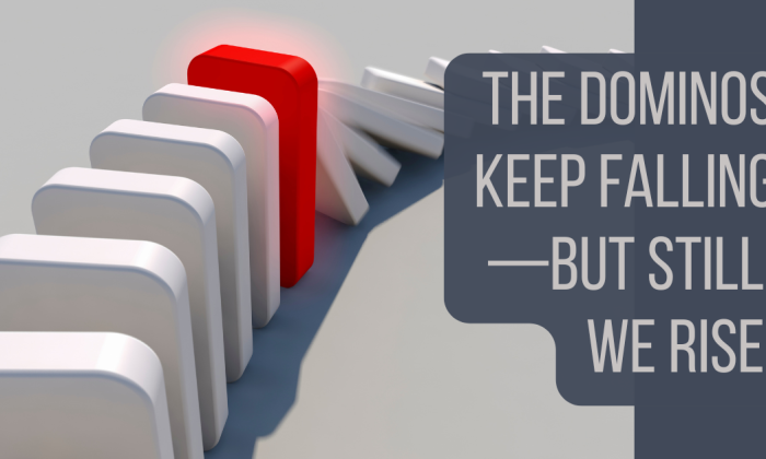 A row of white dominoes mid-collapse, stopped by a single upright red domino glowing slightly. Overlay reads: “The dominos keep falling—but still, we rise.”